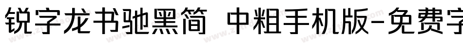 锐字龙书驰黑简 中粗手机版字体转换